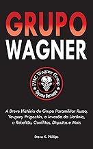 Grupo Wagner: A Breve História do Grupo Paramilitar Russo, Yevgeny Prigozhin, a Invasão da Ucrânia, a Rebelião, Conflitos, Disputas e Mais
