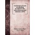 A selection of cases on pleading at common law, with references and citations (1875)