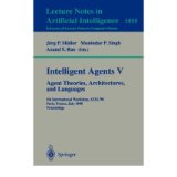 [(Intelligent Agents V. Agents Theories, Architectures, and Languages: v. 5: 5th International Workshop, Atal '98, Paris, France, July 4-7, 1998: Proceedings)] [by: Jrg P. Mller]