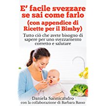 E' facile svezzare se sai come farlo (con appendice di Ricette per il Bimby): Tutto ci che avete bisogno di sapere per uno svezzamento corretto e salutare.