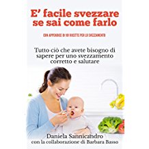  facile svezzare se sai come farlo (con appendice di 101 Ricette per lo svezzamento): Tutto ci che avete bisogno di sapere per uno svezzamento corretto e salutare